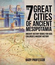 The 7 great cities of ancient mesopotamia. Ancient History Books for Kids cover image