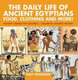 Cover image for The Daily Life of Ancient Egyptians: Food, Clothing and More!