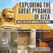 Exploring the great pyramid of giza: one of the seven wonders of the world. History Kids Books cover image