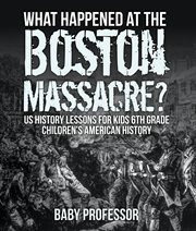 What happened at the boston massacre?. US History Lessons for Kids 6th Grade cover image