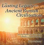 The lasting legacy of the ancient roman civilization. Ancient History Books for Kids cover image