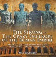 The strong and the crazy emperors of the roman empire. Ancient History Books for Kids cover image