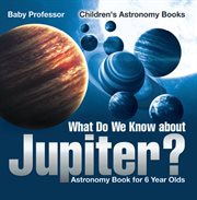 What do we know about jupiter?. Astronomy Book for 6 Year Old cover image