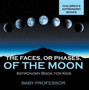 The faces, or phases, of the moon. Astronomy Book for Kids cover image