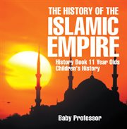 The history of the islamic empire. History Book 11 Year Olds cover image