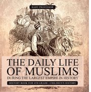 The daily life of muslims during the largest empire in history. History Book for 6th Grade cover image