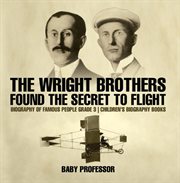 The wright brothers found the secret to flight. Biography of Famous People Grade 3 cover image