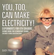 You, too, can make electricity! experiments for 6th graders. Science Book for Elementary cover image