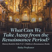 What can we take away from the renaissance period?. History Books for Kids 9-12 cover image