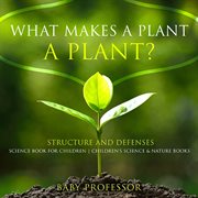 What makes a plant a plant?. Structure and Defenses Science Book for Children cover image