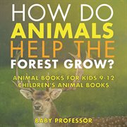 How do animals help the forest grow?. Animal Books for Kids 9-12 cover image