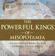 The powerful kings of mesopotamia. Ancient History Books for Kids cover image