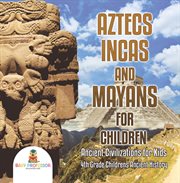 Aztecs, Incas and Mayans for children. Ancient civilizations for kids, 4th greade children's ancient history cover image