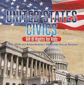 Cover image for United States Civics - Bill Of Rights for Kids  1787 - 2016 incl Amendments  4th Grade Social Stu