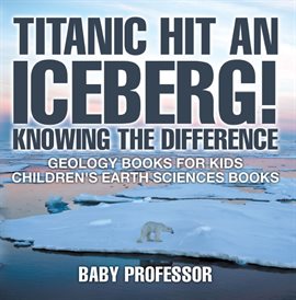 Cover image for Titanic Hit An Iceberg! Icebergs vs. Glaciers - Knowing the Difference