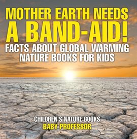 Cover image for Mother Earth Needs A Band-Aid! Facts About Global Warming