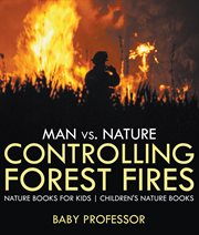 Man vs. nature: controlling forest fires. Nature Books for Kids cover image