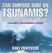 Can surfers surf on tsunamis?. Environment Books for Kids cover image