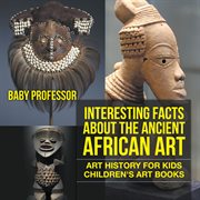 Interesting facts about the ancient african art. Art History for Kids cover image