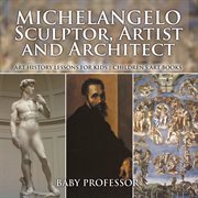 Michelangelo: sculptor, artist and architect. Art History Lessons for Kids cover image