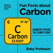 Fun facts about carbon. Chemistry for Kids The Element Series cover image