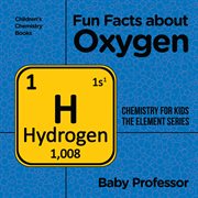 Fun facts about oxygen. Chemistry for Kids The Element Series cover image