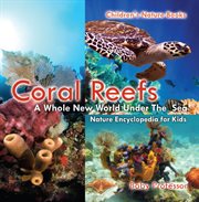 Coral reefs: a whole new world under the sea. Nature Encyclopedia for Kids cover image