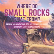 Where do small rocks come from? erosion and weathering geology for kids 3rd grade children's e cover image
