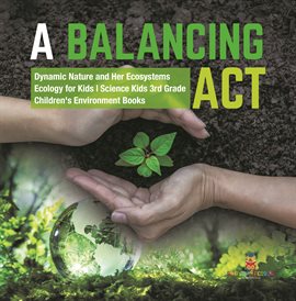 Cover image for A Balancing Act Dynamic Nature and Her Ecosystems Ecology for Kids Science Kids 3rd Grade Chi