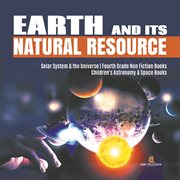 Earth and its natural resource  solar system & the universe  fourth grade non fiction books  chil cover image