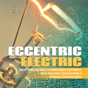 Eccentric electric everything you need to know about electricity basic electronics science gra cover image