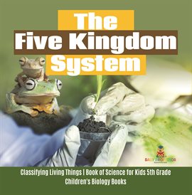 Cover image for The Five Kingdom System Classifying Living Things Book of Science for Kids 5th Grade Children'