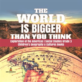 Cover image for The World is Bigger Than You Think Exploration of the Americas Social Studies Grade 3 Children