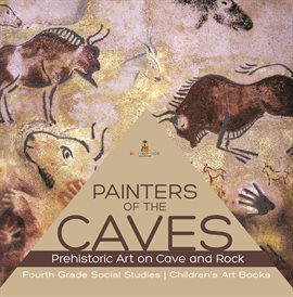 Cover image for Painters of the Caves Prehistoric Art on Cave and Rock Fourth Grade Social Studies Children's