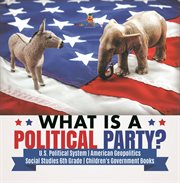 What is a political party? u.s. political system american geopolitics social studies 6th grade cover image