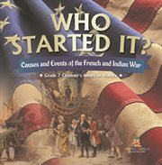 Who started it? causes and events of the french and indian war grade 7 children's american history cover image