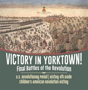 Victory in yorktown! final battles of the revolution u.s. revolutionary period history 4th grad cover image