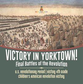 Cover image for Victory in Yorktown! Final Battles of the Revolution U.S. Revolutionary Period History 4th Grad