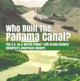 Cover image for Who Built the The Panama Canal?  The U.S. as a World Power  6th Grade History  Children's America