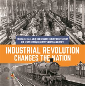 Cover image for Industrial Revolution Changes the Nation  Railroads, Steel & Big Business  US Industrial Revoluti