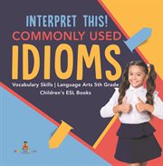 Interpret this! commonly used idioms  vocabulary skills  language arts 5th grade  children's esl cover image