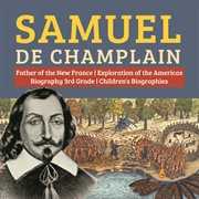 Samuel de champlain  father of the new france  exploration of the americas  biography 3rd grade cover image