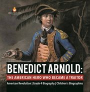 Benedict arnold : the american hero who became a traitor american revolution grade 4 biography cover image
