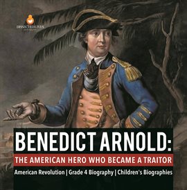 Cover image for Benedict Arnold : The American Hero Who Became a Traitor American Revolution Grade 4 Biography