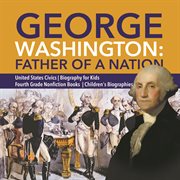George washington: father of a nation  united states civics  biography for kids  fourth grade non cover image