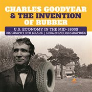 Charles goodyear & the invention of rubber  u.s. economy in the mid-1800s  biography 5th grade  c cover image