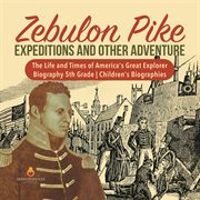 Zebulon pike expeditions and other adventure  the life and times of america's great explorer  bio cover image