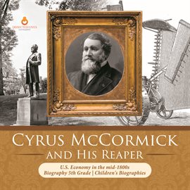 Cover image for Cyrus McCormick and His Reaper  U.S. Economy in the mid-1800s  Biography 5th Grade  Children's Bi.