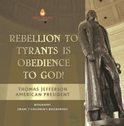 Rebellion to tyrants is obedience to god! thomas jefferson american president - biography grade : Biography Grade cover image