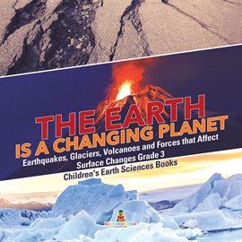 Cover image for The Earth is a Changing Planet  Earthquakes, Glaciers, Volcanoes and Forces that Affect Surface Chan